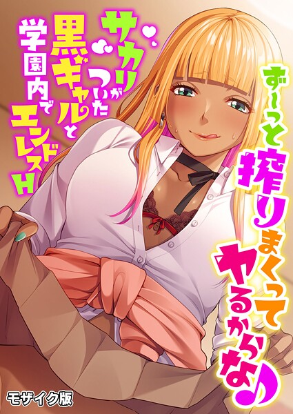 ず〜っと搾りまくってヤるからな♪ 〜サカリがついた黒ギャルと学園内でエンドレスH〜 モザイク版 封面