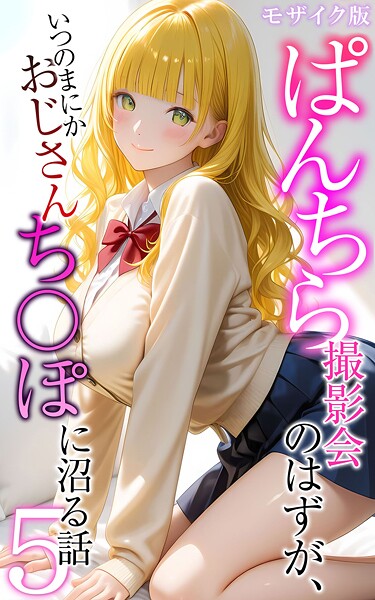 ぱんちら撮影会のはずが、いつのまにかおじさんち〇ぽに沼る話 モザイク版 封面