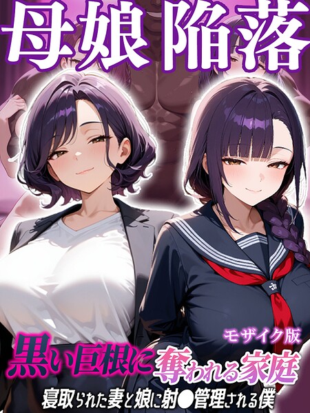 母娘陥落〜黒い巨根に奪われる家庭、寝取られた妻と娘に射●管理される僕〜 モザイク版 封面