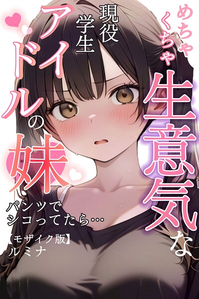 めちゃくちゃ生意気な現役学生アイドルの妹パンツでシコってたら…【モザイク版】 封面