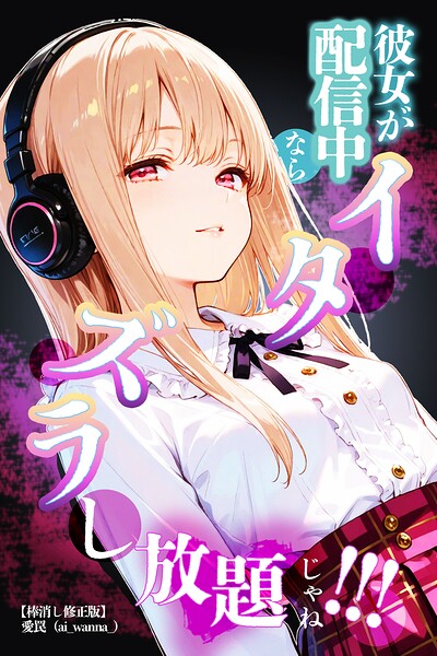 彼女が配信中ならイタズラし放題じゃね！！！【棒消し修正版】（単話） 封面